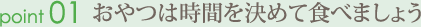 おやつは時間を決めて食べましょう