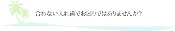 合わない入れ歯でお困りではありませんか？