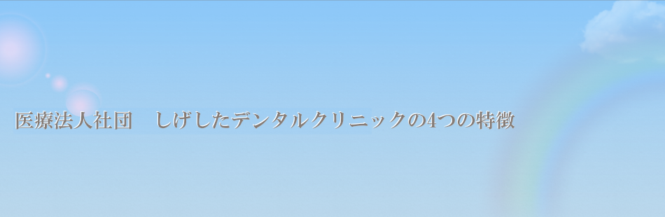 医療法人社団しげしたデンタルクリニックの4つの特長