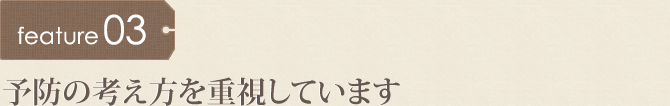 予防の考え方を重視しています