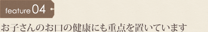 お子さんのお口の健康にも重点を置いています