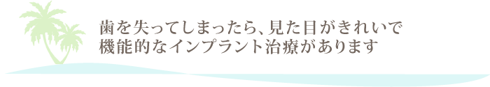 歯を失ってしまったら、見た目がきれいで機能的なインプラント治療があります