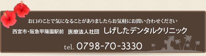 お口のことで気になることがありましたらお気軽にお問い合わせください 西宮市・阪急甲陽園駅前　医療法人社団しげしたデンタルクリニック 0798-70-3330