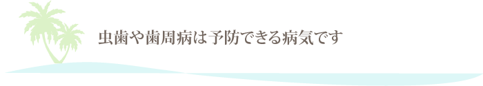 虫歯や歯周病は予防できる病気です