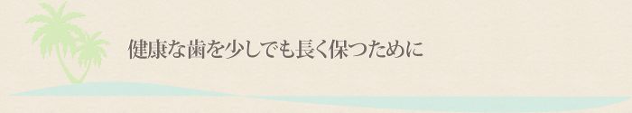 健康な歯を少しでも長く保つために