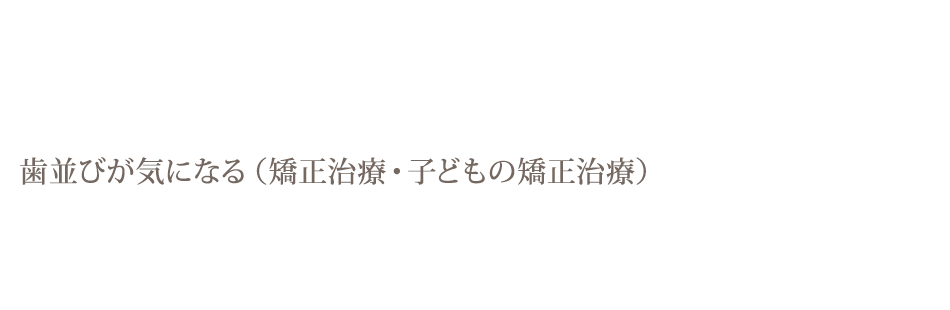 歯並びが気になる（矯正治療・子どもの矯正治療）