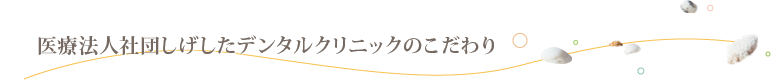 医療法人社団しげしたデンタルクリニックの8つの特徴