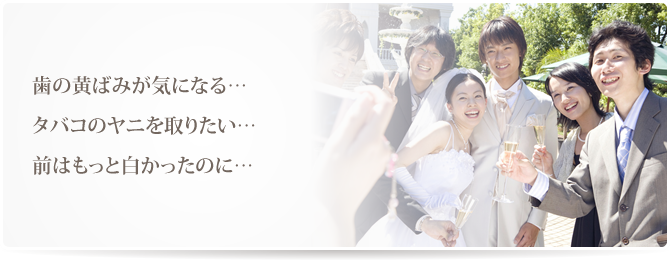 「歯の黄ばみが気になる……」「タバコのヤニを取りたい……」「前はもっと白かったのに……」